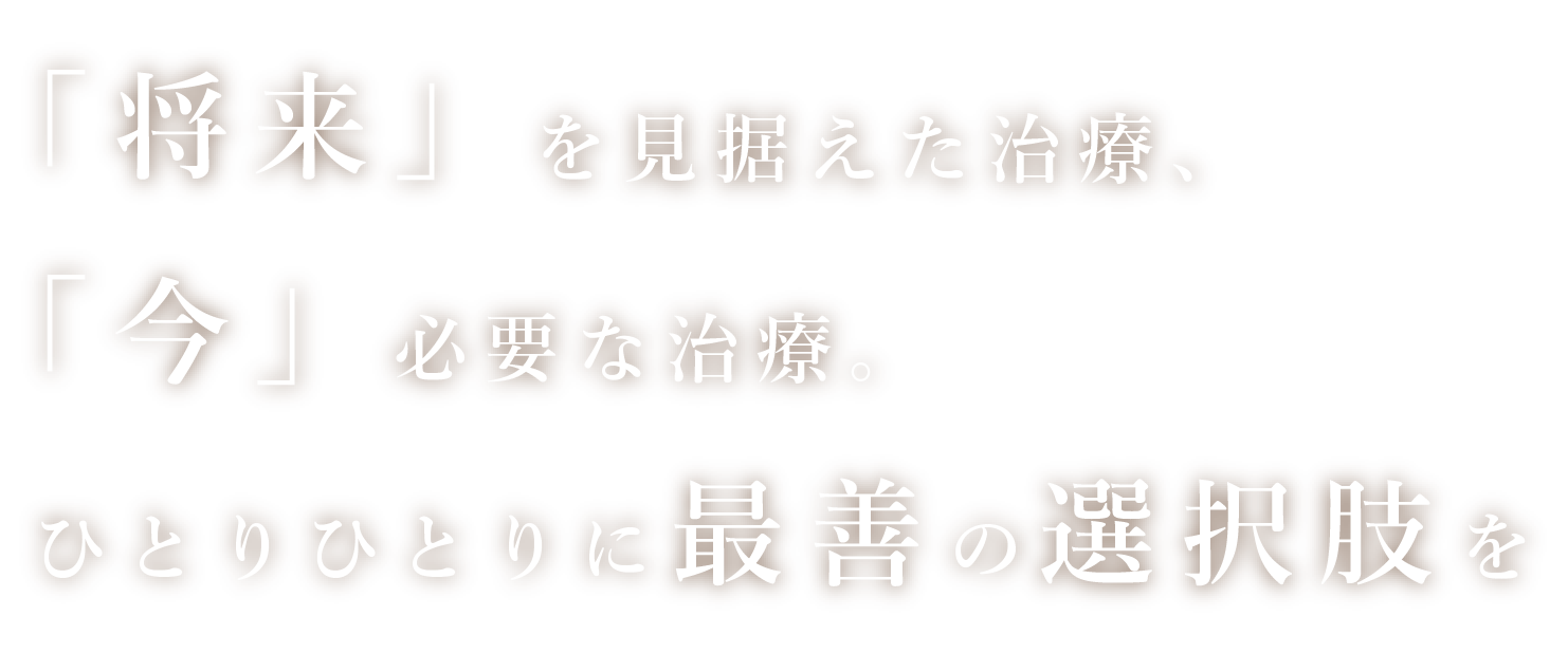 「将来」を見据えた治療、「今」必要な治療。ひとりひとりに再選の選択肢を