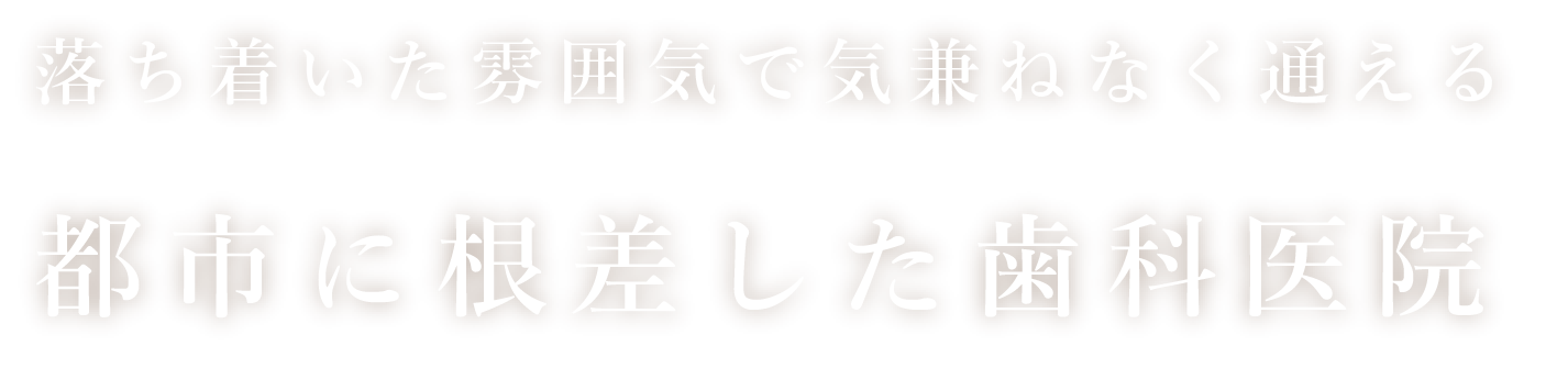 落ち着いた雰囲気で気兼ねなく通える都市に根ざした歯科医院