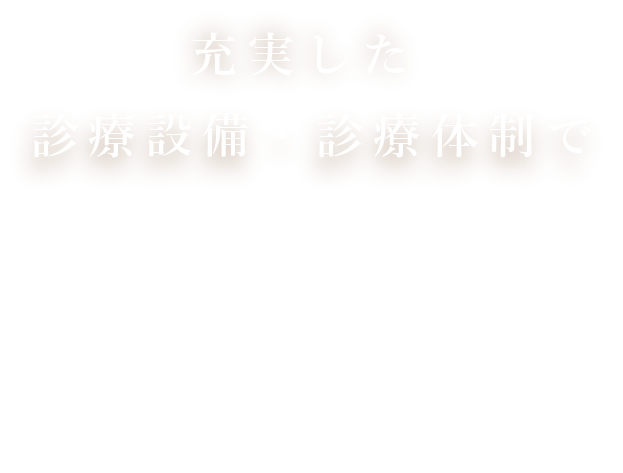 充実した診療設備・診療体制で幅広いお悩み・ご希望に対応